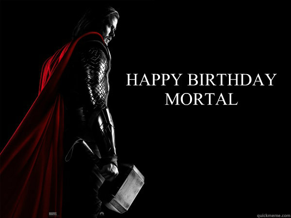  HAPPY BIRTHDAY MORTAL  Thor