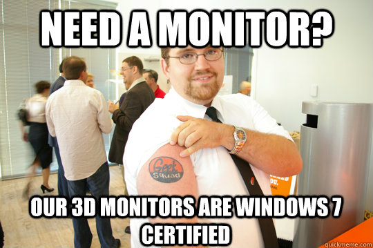 Need a monitor? Our 3d monitors are windows 7 certified - Need a monitor? Our 3d monitors are windows 7 certified  GeekSquad Gus