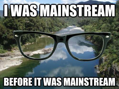 I was mainstream before it was mainstream - I was mainstream before it was mainstream  hipster river