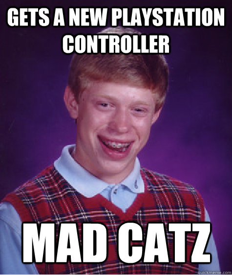 Gets a new playstation controller mad catz  Bad Luck Brian