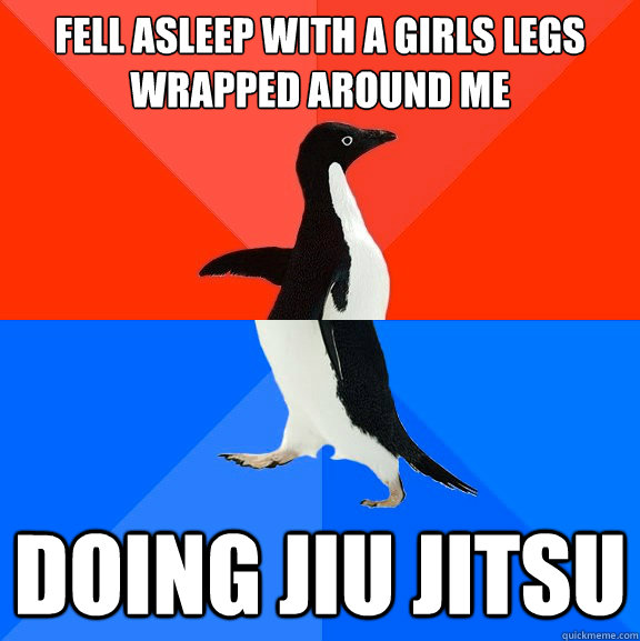 fell asleep with a girls legs wrapped around me doing jiu jitsu  Socially Awesome Awkward Penguin