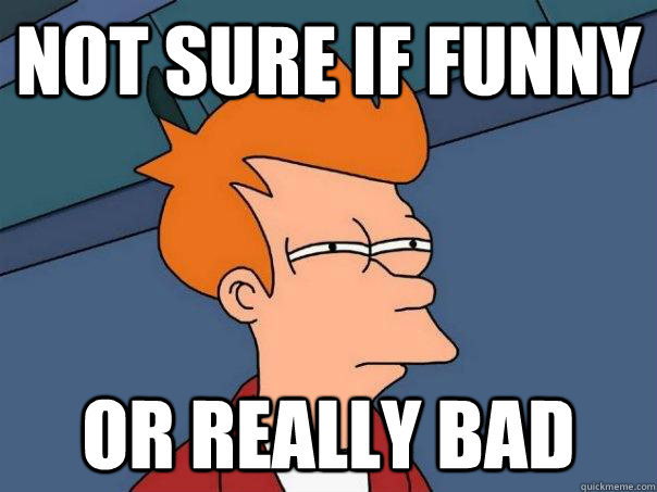 Not sure if funny Or really bad  Futurama Fry
