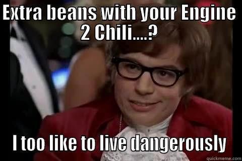 EXTRA BEANS WITH YOUR ENGINE 2 CHILI....? I TOO LIKE TO LIVE DANGEROUSLY live dangerously 