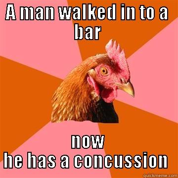 a man walks into a bar. now he has a concussion. - A MAN WALKED IN TO A BAR NOW HE HAS A CONCUSSION  Anti-Joke Chicken