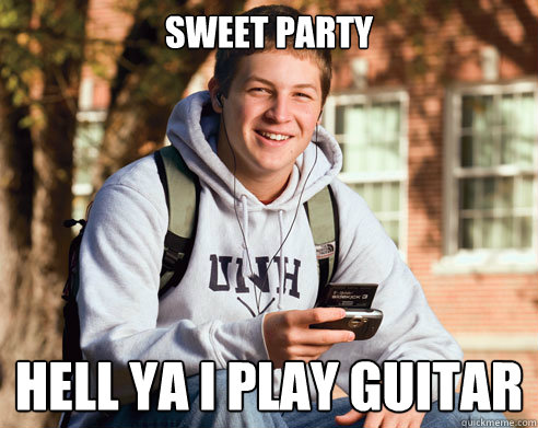 sweet party hell ya I play guitar  College Freshman