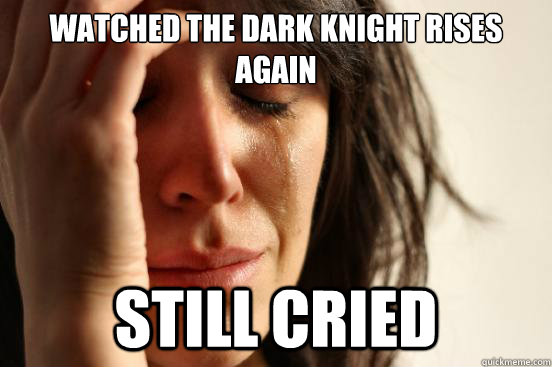 Watched the Dark Knight Rises again Still cried  First World Problems