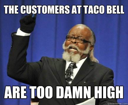 The customers at taco bell are too damn high  Too Damn High