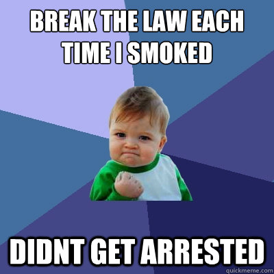 Break the law each time i smoked didnt get arrested - Break the law each time i smoked didnt get arrested  Success Kid