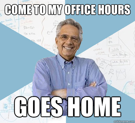 come to my office hours goes home  EngineeringProfessor