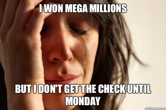 I won mega millions  But I don't get the check until monday  First World Problems