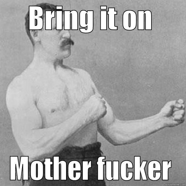 BRING IT ON MOTHER FUCKER overly manly man