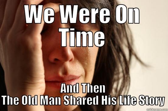 WE WERE ON TIME AND THEN THE OLD MAN SHARED HIS LIFE STORY First World Problems