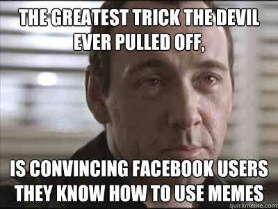 The greatest trick the devil ever pulled off, is convincing facebook users they know how to use memes - The greatest trick the devil ever pulled off, is convincing facebook users they know how to use memes  Devils Greates Trick