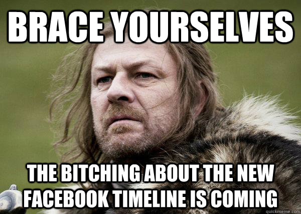 Brace Yourselves The bitching about the new facebook timeline is coming  