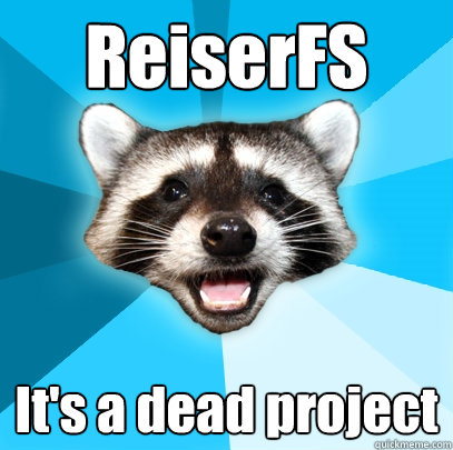 ReiserFS It's a dead project  Lame Pun Coon