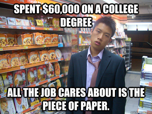 Spent $60,000 on a College Degree All the job cares about is the piece of paper.  Disenchanted Young Professional