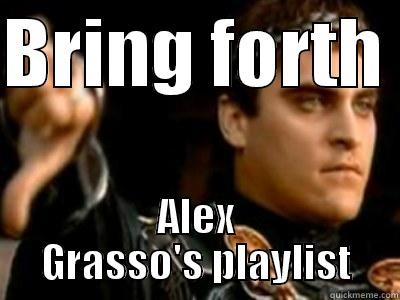 BRING FORTH  ALEX GRASSO'S PLAYLIST Downvoting Roman
