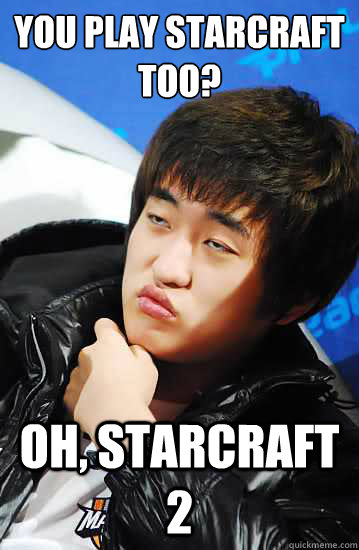 You Play Starcraft 
too? Oh, Starcraft 2 - You Play Starcraft 
too? Oh, Starcraft 2  Misc