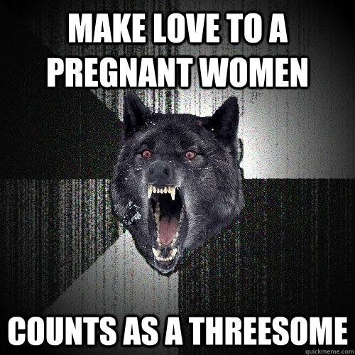 Make love to a pregnant women Counts as a threesome  Insanity Wolf