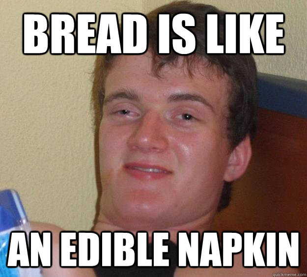 Bread is like an edible napkin  - Bread is like an edible napkin   10 Guy