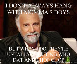 I DON'T ALWAYS HANG WITH MOMMA'S BOYS BUT WHEN I DO THEY'RE USUALLY SHOUTING WHO DAT AND CHOP CHOP  Dos XX Man