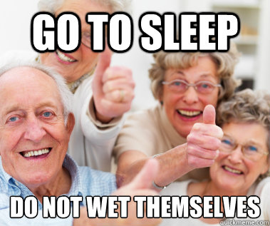 GO TO SLEEP DO NOT WET THEMSELVES - GO TO SLEEP DO NOT WET THEMSELVES  Success Seniors