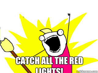  Catch all the red lights!  All The Things