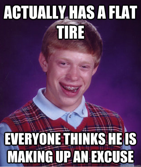 Actually has a flat tire everyone thinks he is making up an excuse  Bad Luck Brian