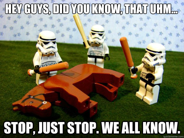Hey guys, did you know, that uhm...  STOP, just stop. We all know.  Dead Horse