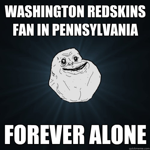 washington Redskins fan in pennsylvania forever alone  Forever Alone