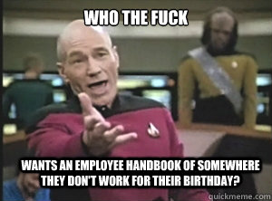 who the fuck wants an employee handbook of somewhere they don't work for their birthday?  Annoyed Picard