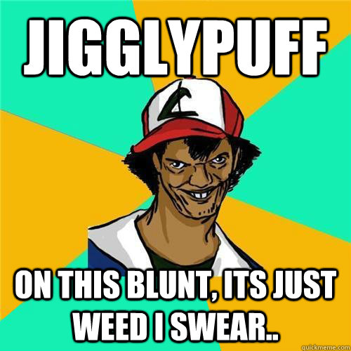 JigglyPuff on this blunt, its just weed i swear.. - JigglyPuff on this blunt, its just weed i swear..  PokemonMeme