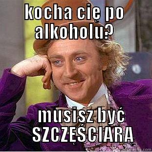 KOCHA CIĘ PO ALKOHOLU?     MUSISZ BYĆ      SZCZĘŚCIARĄ Condescending Wonka