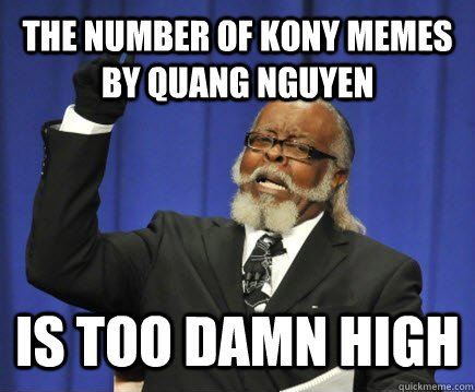 the number of kony memes by Quang Nguyen is too damn high  Too Damn High