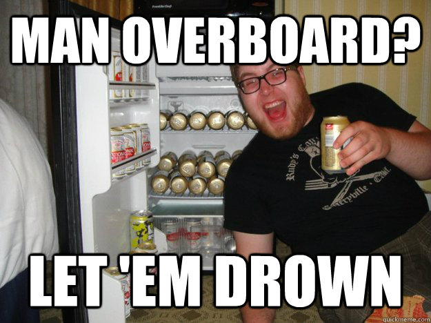 Man Overboard? Let 'em drown  