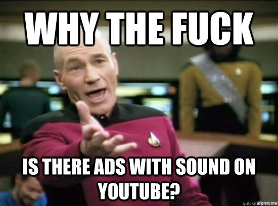 Why the fuck is there ads with sound on YouTube?  Annoyed Picard HD