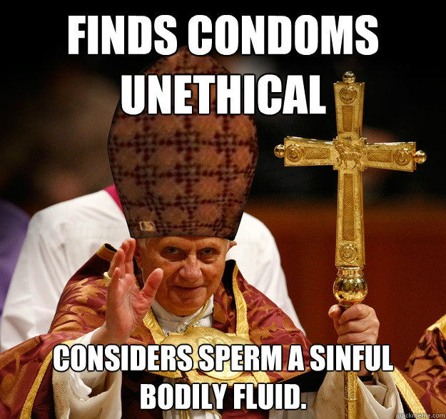 Finds condoms unethical Considers Sperm a sinful bodily fluid.  - Finds condoms unethical Considers Sperm a sinful bodily fluid.   Scumbag pope