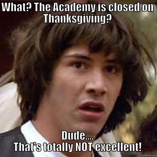 WHAT? THE ACADEMY IS CLOSED ON THANKSGIVING? DUDE.... THAT'S TOTALLY NOT EXCELLENT! conspiracy keanu