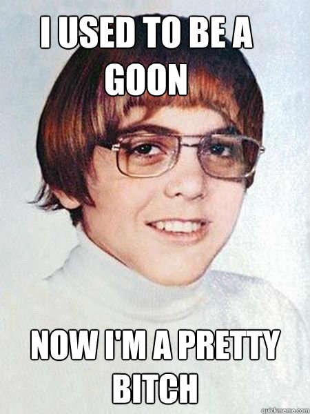 I USED TO BE A GOON NOW I'M A PRETTY BITCH - I USED TO BE A GOON NOW I'M A PRETTY BITCH  Lil C