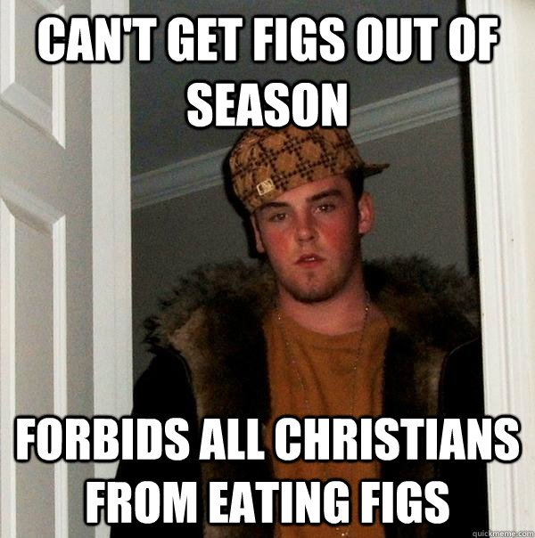 Can't get figs out of season Forbids all christians from eating figs - Can't get figs out of season Forbids all christians from eating figs  Scumbag Steve
