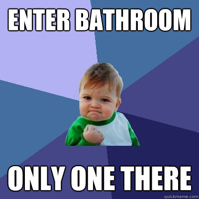 Enter bathroom Only one there  Success Kid