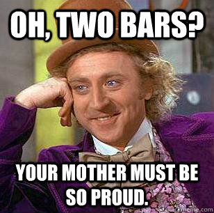 Oh, Two Bars? Your mother must be so proud.  Condescending Wonka