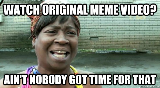 Watch original meme video? Ain't Nobody Got time for that  aintnobodygottime