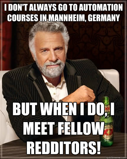 I don't always go to automation courses in Mannheim, Germany But when I do, I meet fellow redditors!  The Most Interesting Man In The World