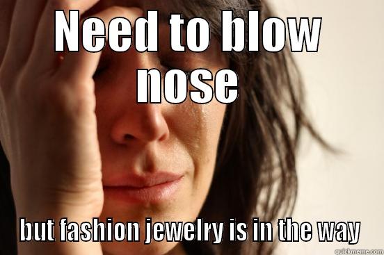 NEED TO BLOW NOSE BUT FASHION JEWELRY IS IN THE WAY First World Problems