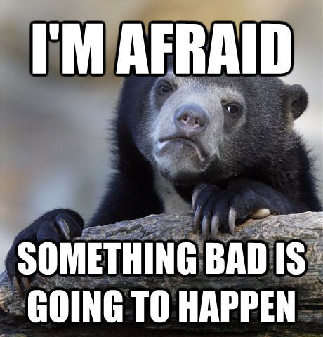 I'M AFRAID SOMETHING BAD IS GOING TO HAPPEN  Confession Bear
