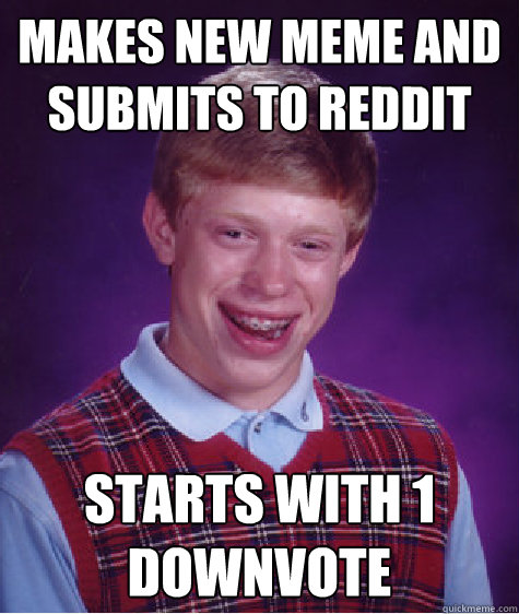 Makes new meme and submits to reddit starts with 1 downvote - Makes new meme and submits to reddit starts with 1 downvote  Bad Luck Brian