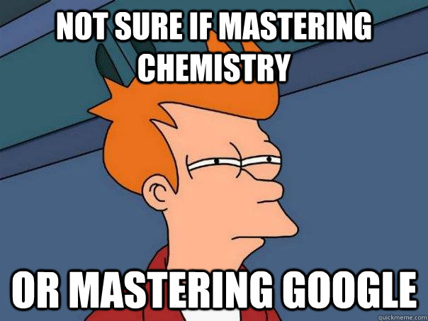 Not sure if Mastering Chemistry Or mastering google  Futurama Fry