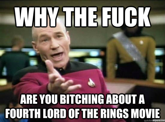 Why the fuck are you bitching about a fourth Lord of the Rings movie  Annoyed Picard HD