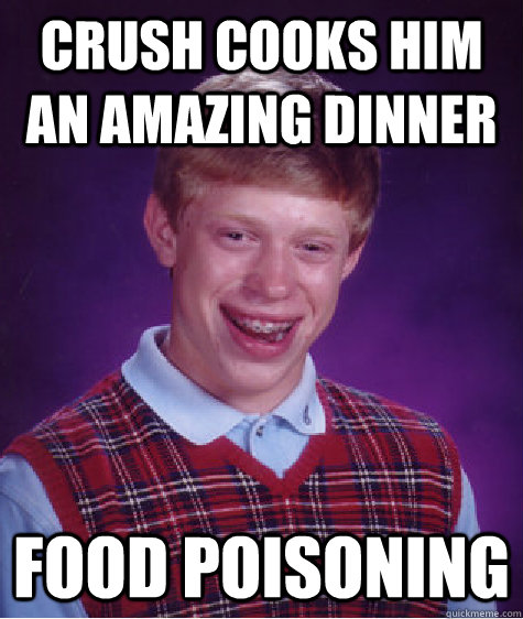 crush cooks him an amazing dinner food poisoning  Bad Luck Brian